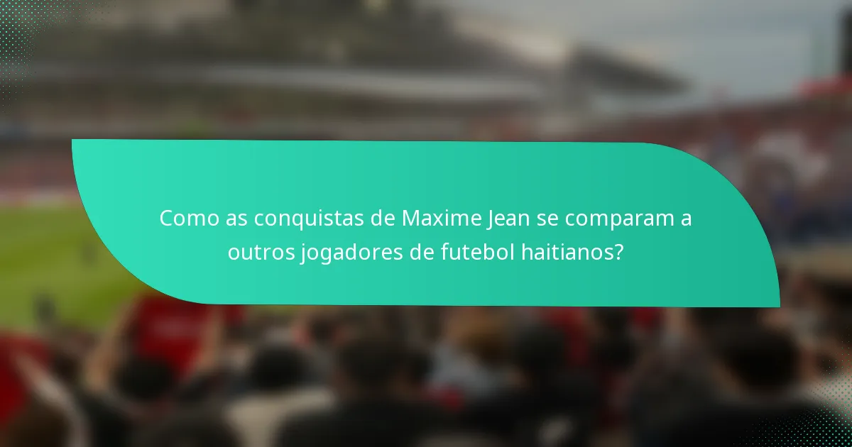 Como as conquistas de Maxime Jean se comparam a outros jogadores de futebol haitianos?