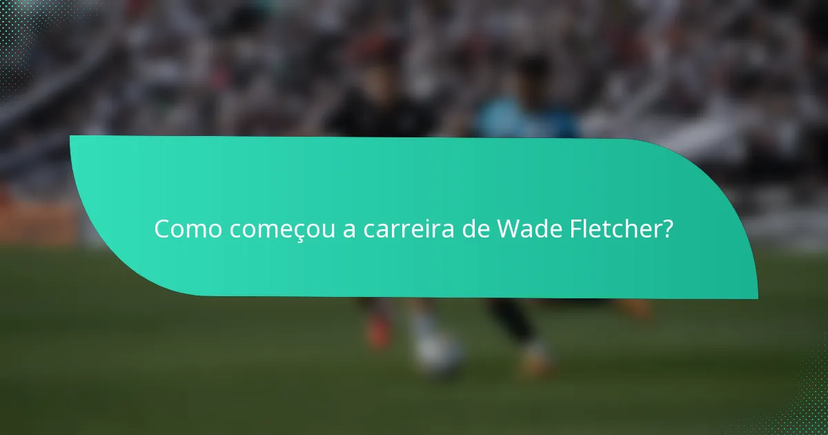 Como começou a carreira de Wade Fletcher?