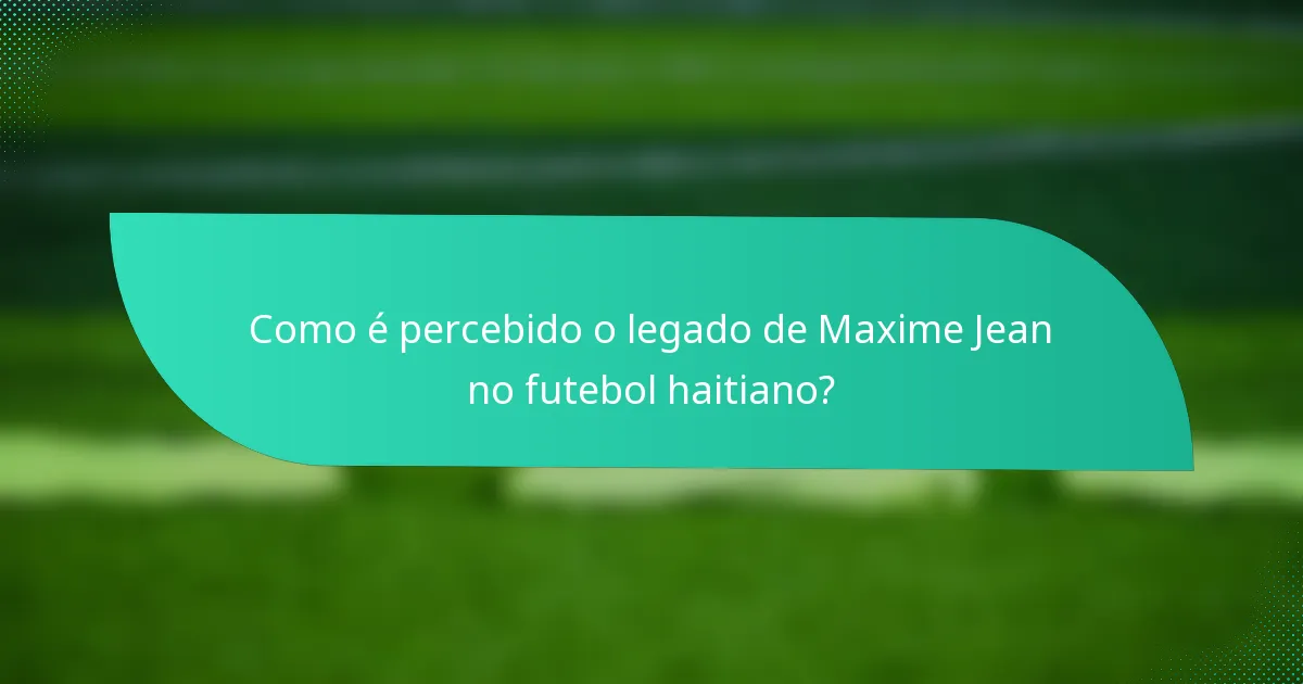 Como é percebido o legado de Maxime Jean no futebol haitiano?