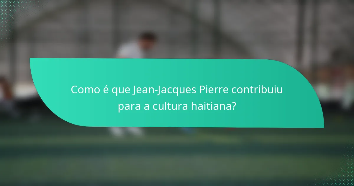 Como é que Jean-Jacques Pierre contribuiu para a cultura haitiana?