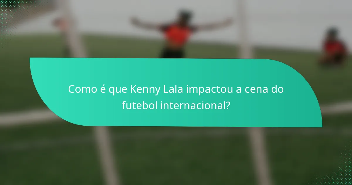 Como é que Kenny Lala impactou a cena do futebol internacional?