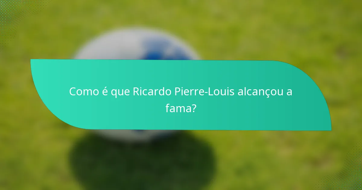 Como é que Ricardo Pierre-Louis alcançou a fama?