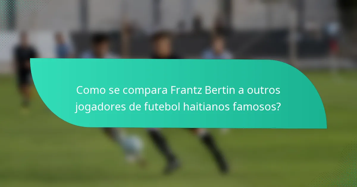 Como se compara Frantz Bertin a outros jogadores de futebol haitianos famosos?