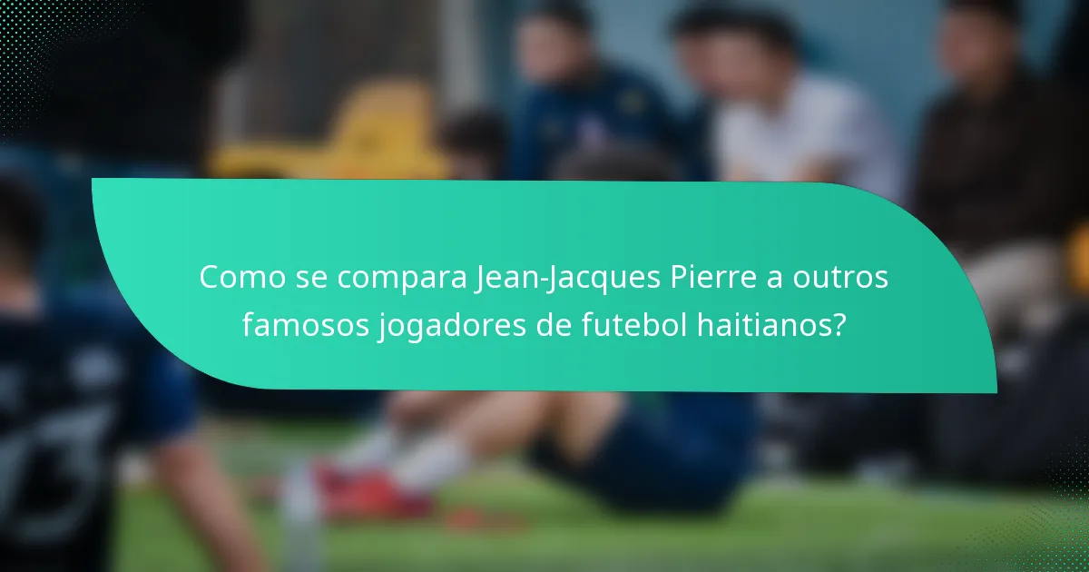 Como se compara Jean-Jacques Pierre a outros famosos jogadores de futebol haitianos?