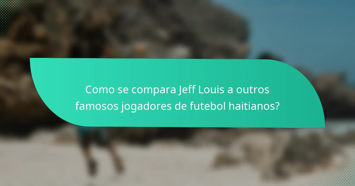 Como se compara Jeff Louis a outros famosos jogadores de futebol haitianos?