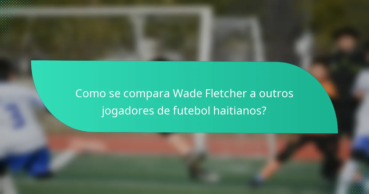 Como se compara Wade Fletcher a outros jogadores de futebol haitianos?