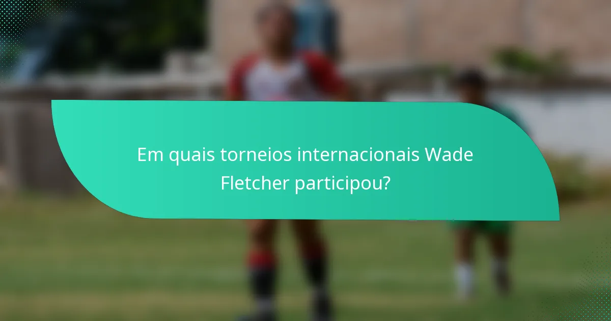 Em quais torneios internacionais Wade Fletcher participou?