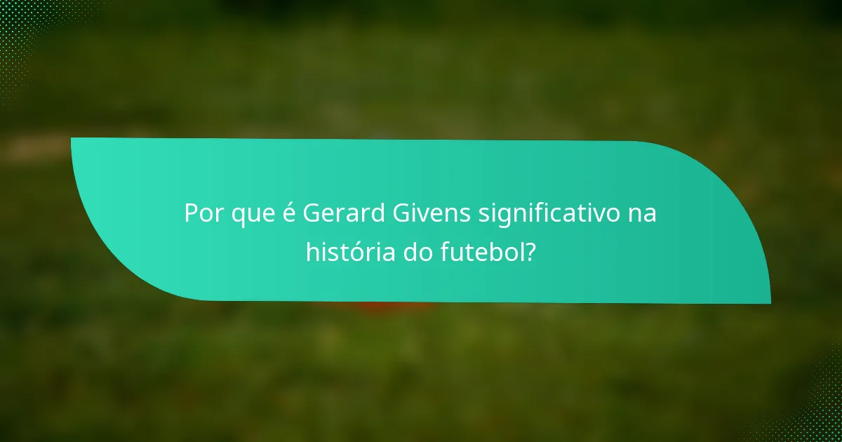 Por que é Gerard Givens significativo na história do futebol?