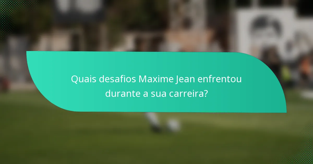 Quais desafios Maxime Jean enfrentou durante a sua carreira?