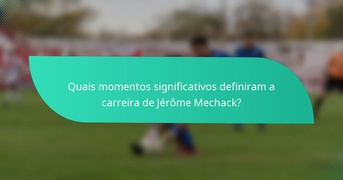 Quais momentos significativos definiram a carreira de Jérôme Mechack?