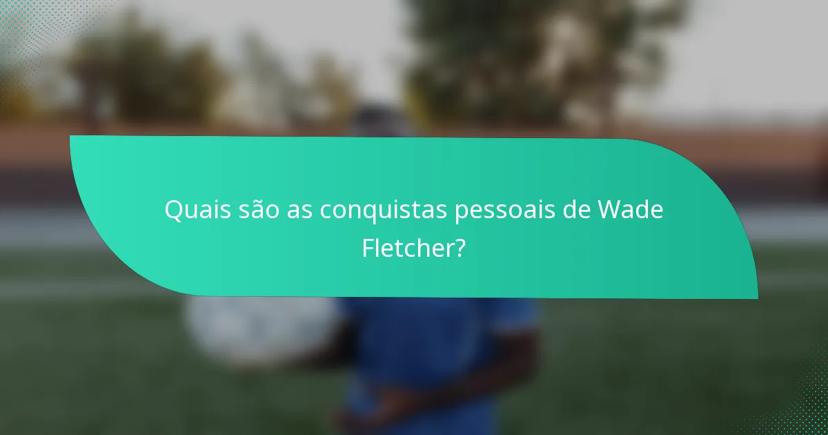 Quais são as conquistas pessoais de Wade Fletcher?
