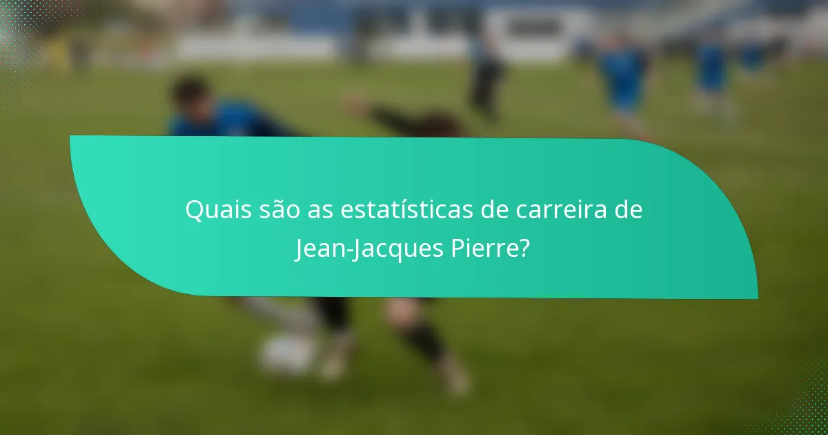 Quais são as estatísticas de carreira de Jean-Jacques Pierre?