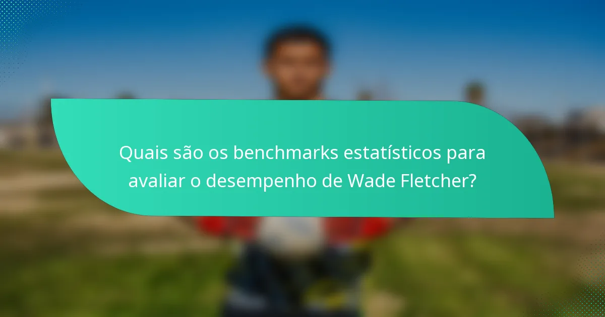Quais são os benchmarks estatísticos para avaliar o desempenho de Wade Fletcher?