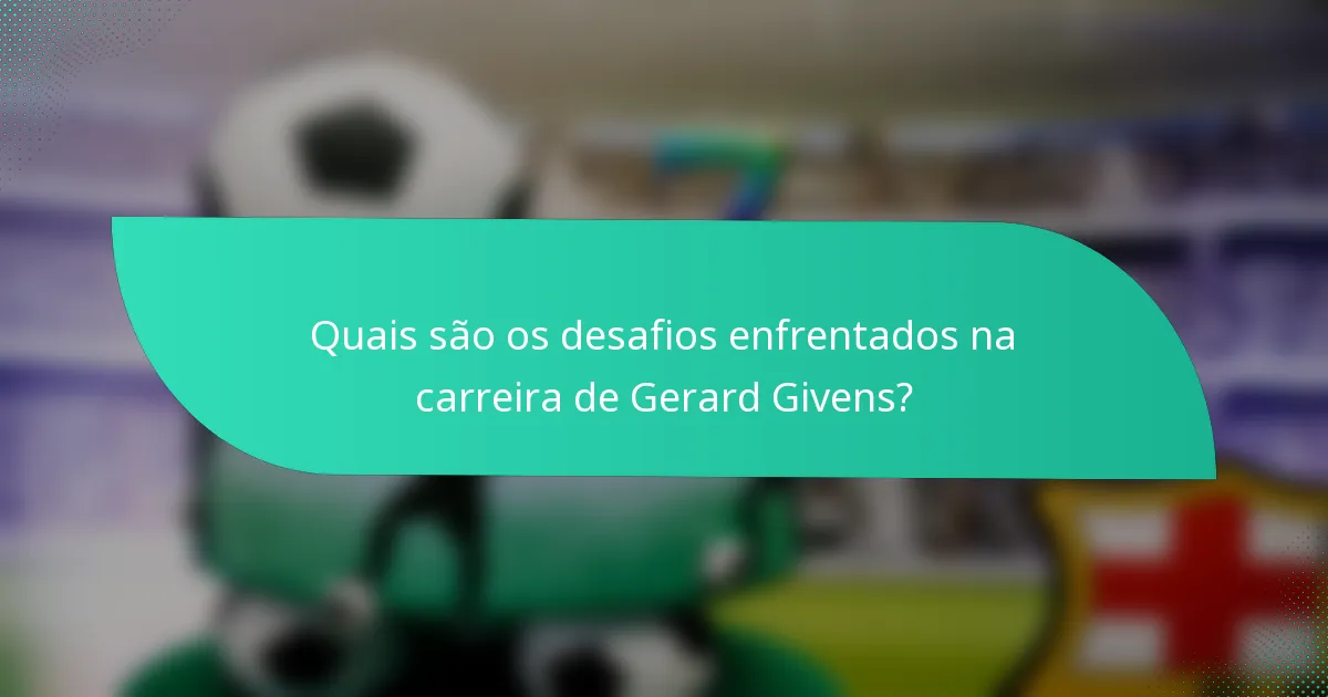 Quais são os desafios enfrentados na carreira de Gerard Givens?