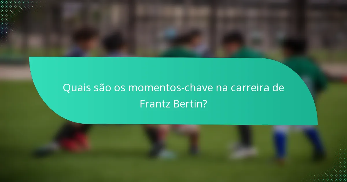 Quais são os momentos-chave na carreira de Frantz Bertin?