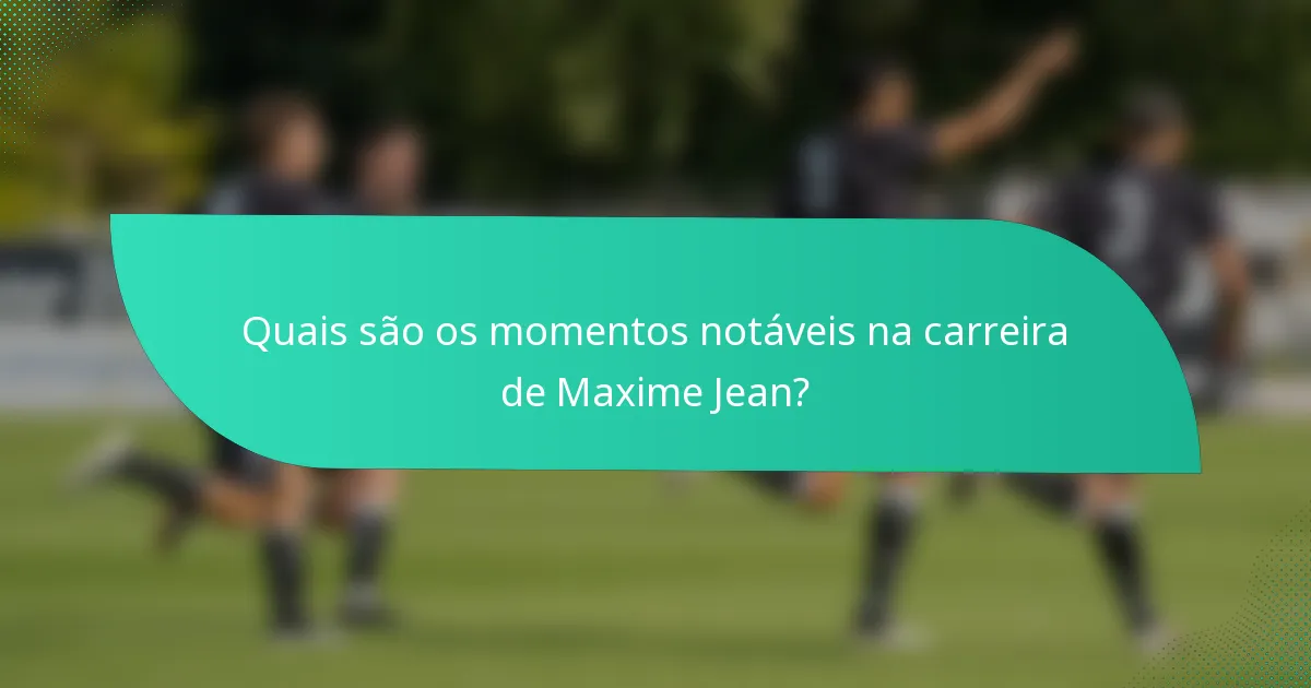 Quais são os momentos notáveis na carreira de Maxime Jean?