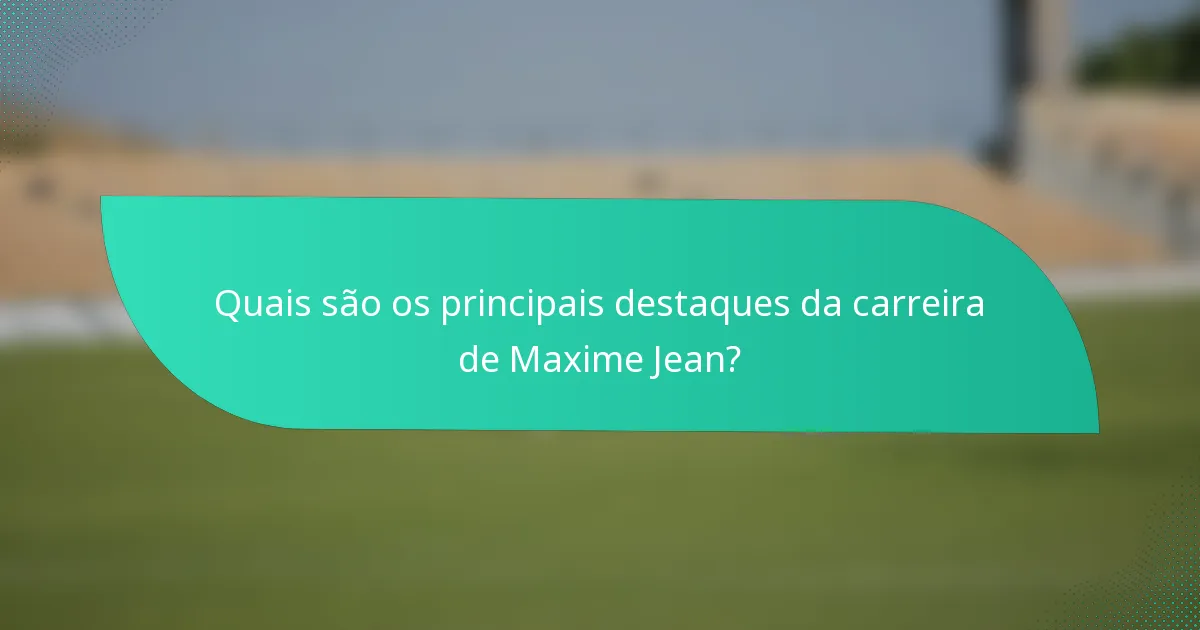 Quais são os principais destaques da carreira de Maxime Jean?