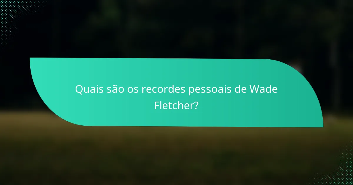 Quais são os recordes pessoais de Wade Fletcher?