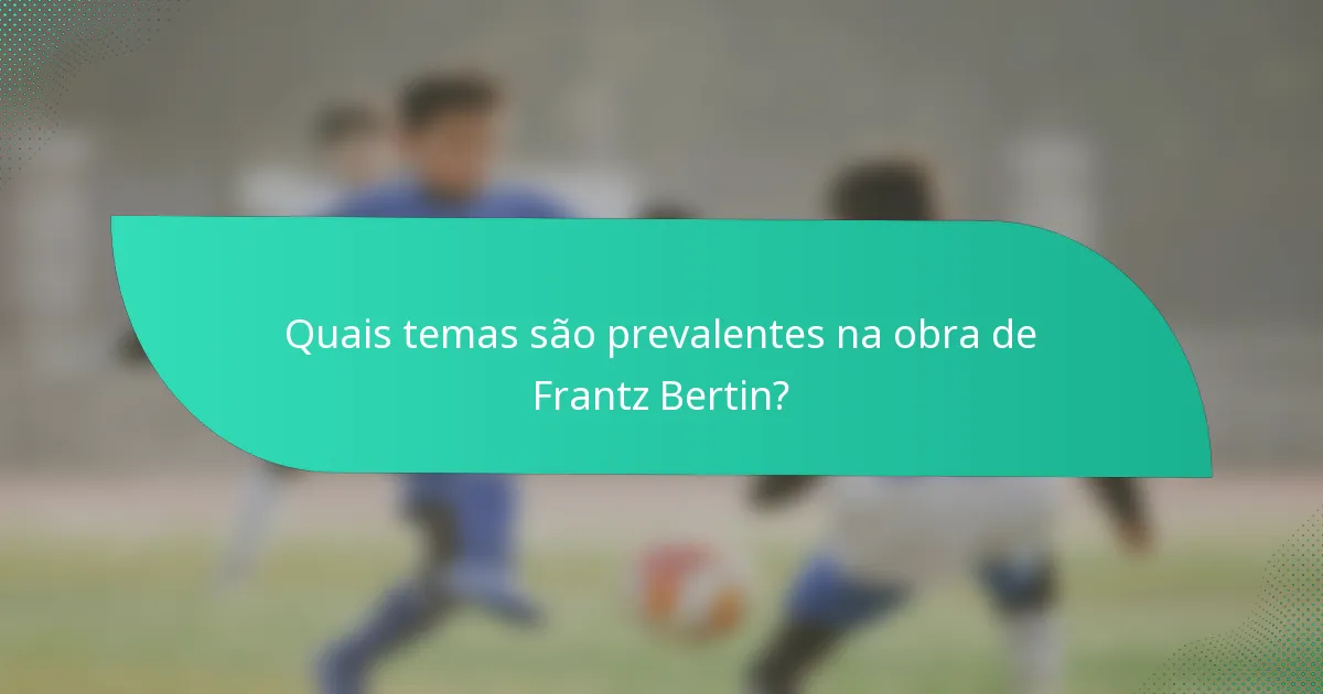 Quais temas são prevalentes na obra de Frantz Bertin?
