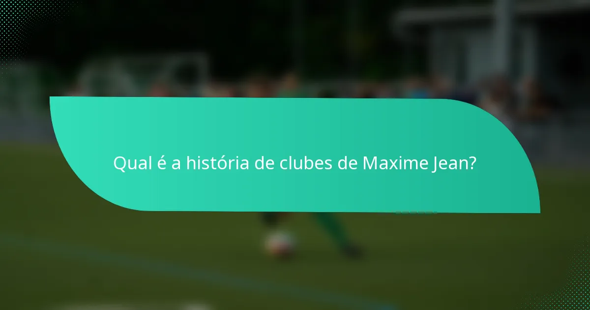 Qual é a história de clubes de Maxime Jean?