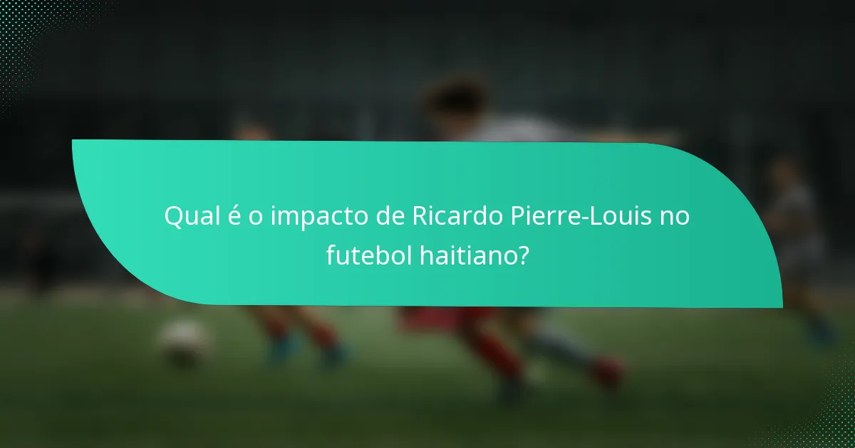 Qual é o impacto de Ricardo Pierre-Louis no futebol haitiano?