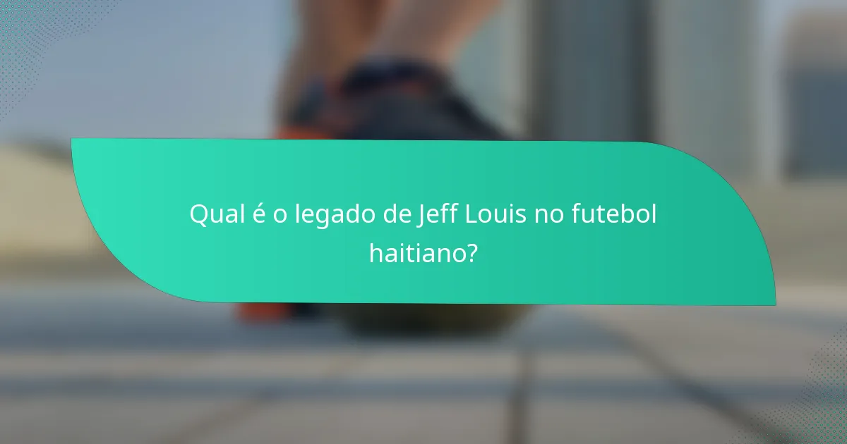 Qual é o legado de Jeff Louis no futebol haitiano?