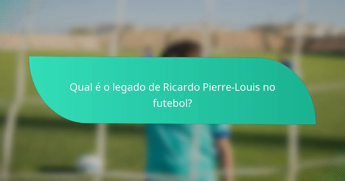 Qual é o legado de Ricardo Pierre-Louis no futebol?