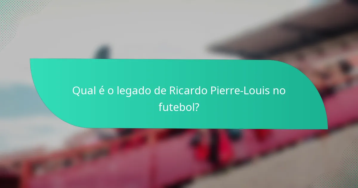 Qual é o legado de Ricardo Pierre-Louis no futebol?