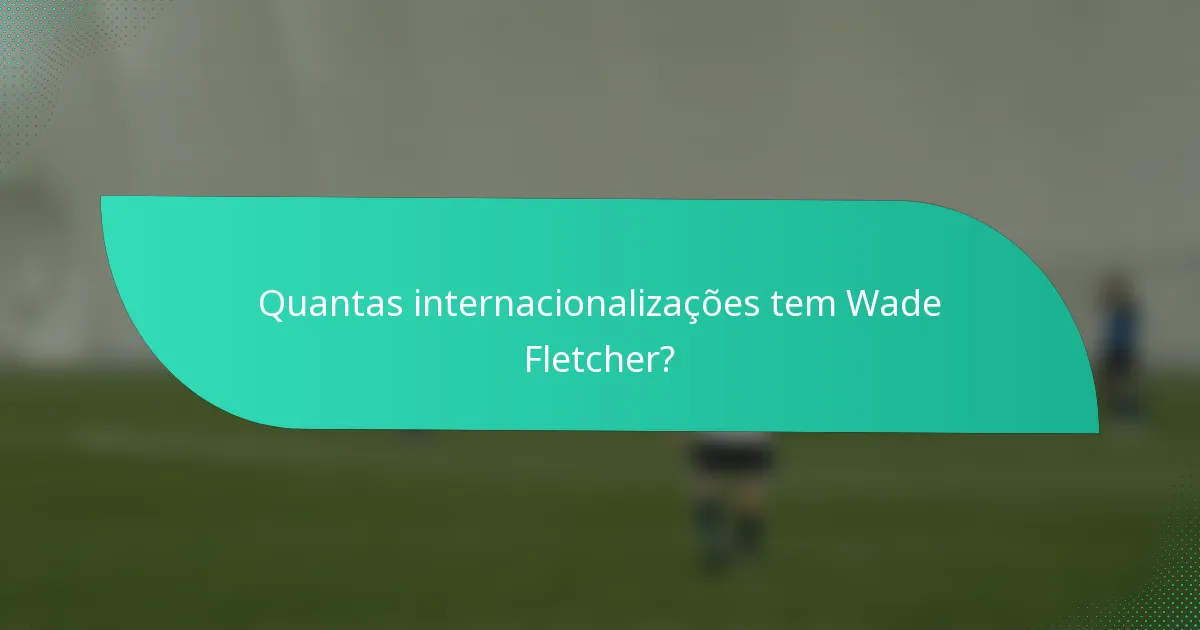 Quantas internacionalizações tem Wade Fletcher?