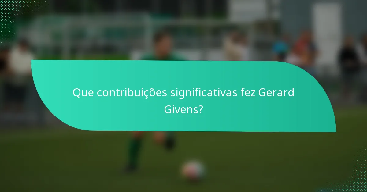 Que contribuições significativas fez Gerard Givens?